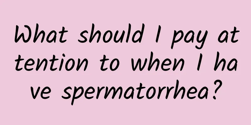 What should I pay attention to when I have spermatorrhea?