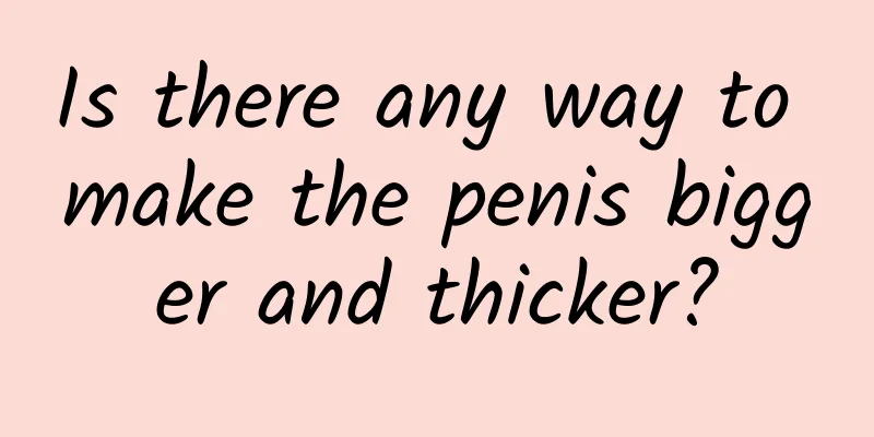 Is there any way to make the penis bigger and thicker?