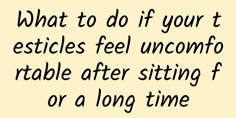 What to do if your testicles feel uncomfortable after sitting for a long time