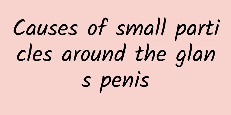 Causes of small particles around the glans penis