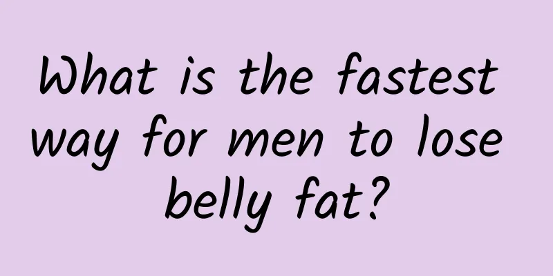 What is the fastest way for men to lose belly fat?