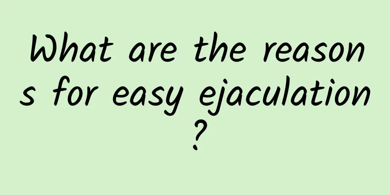 What are the reasons for easy ejaculation?