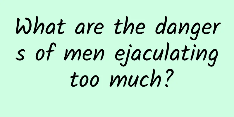 What are the dangers of men ejaculating too much?