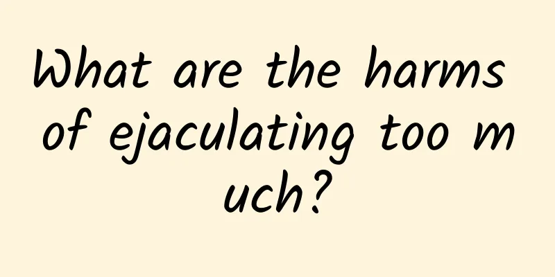 What are the harms of ejaculating too much?