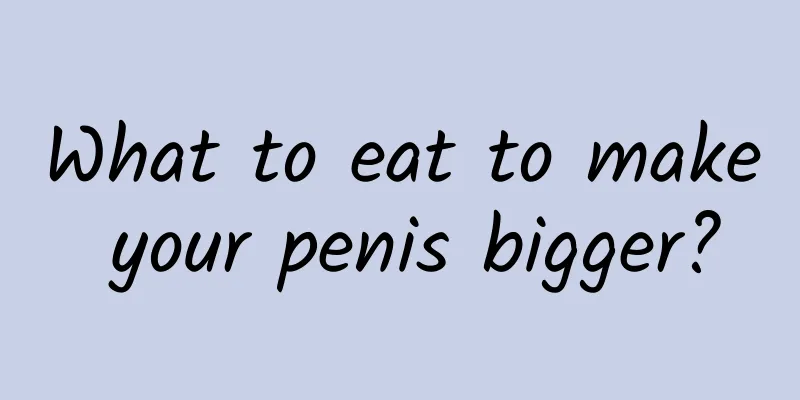 What to eat to make your penis bigger?
