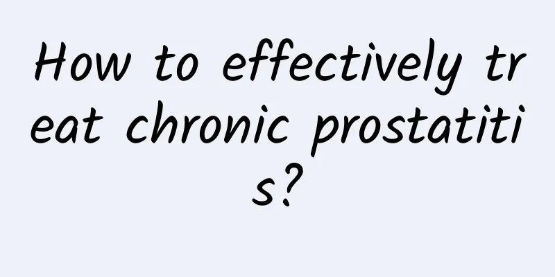 How to effectively treat chronic prostatitis?