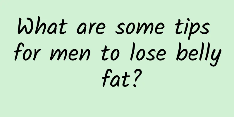 What are some tips for men to lose belly fat?