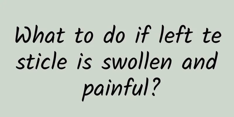 What to do if left testicle is swollen and painful?