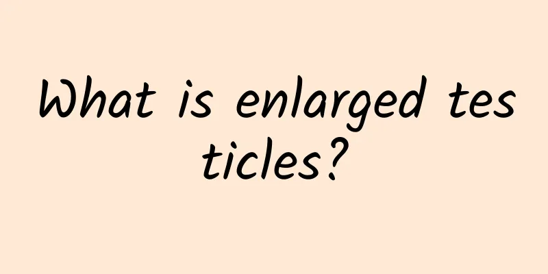 What is enlarged testicles?