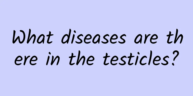 What diseases are there in the testicles?