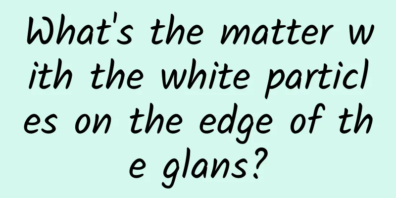 What's the matter with the white particles on the edge of the glans?