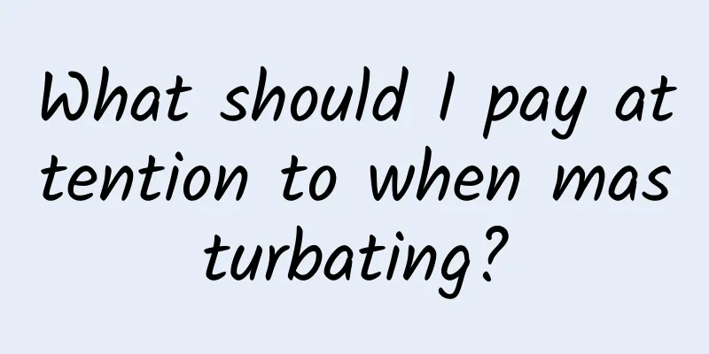What should I pay attention to when masturbating?