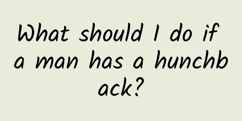 What should I do if a man has a hunchback?