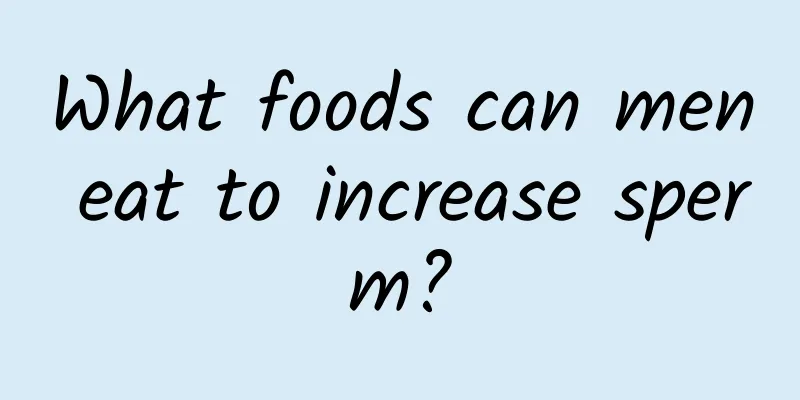 What foods can men eat to increase sperm?