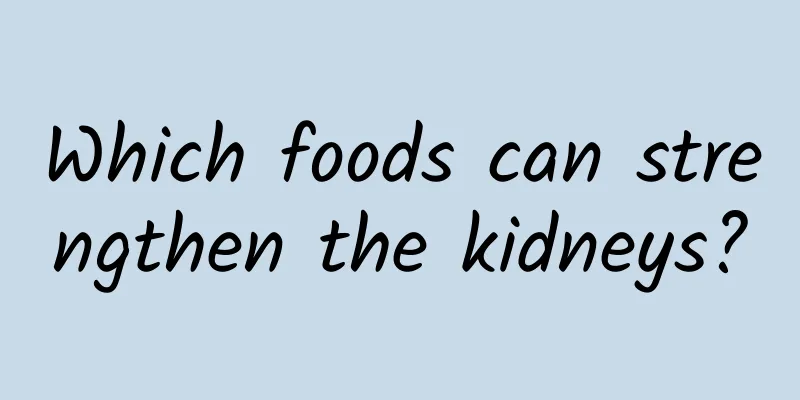 Which foods can strengthen the kidneys?