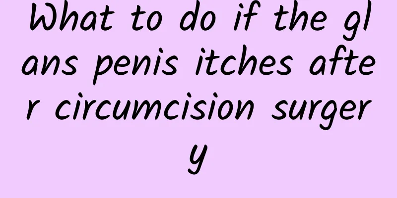 What to do if the glans penis itches after circumcision surgery