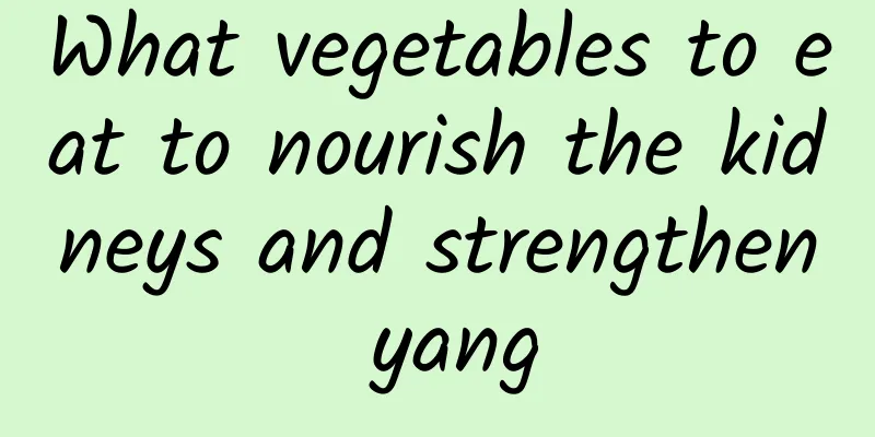 What vegetables to eat to nourish the kidneys and strengthen yang