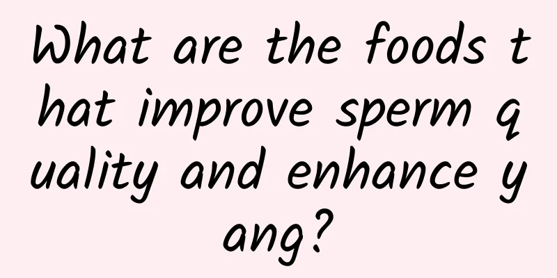 What are the foods that improve sperm quality and enhance yang?