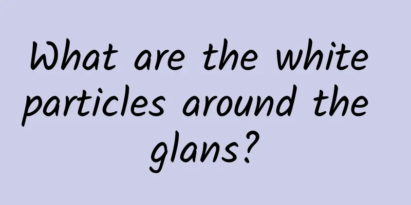 What are the white particles around the glans?