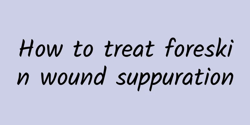 How to treat foreskin wound suppuration