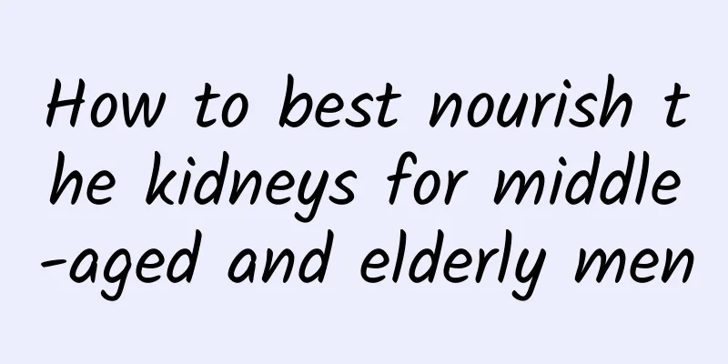 How to best nourish the kidneys for middle-aged and elderly men