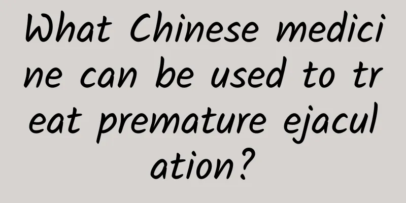 What Chinese medicine can be used to treat premature ejaculation?