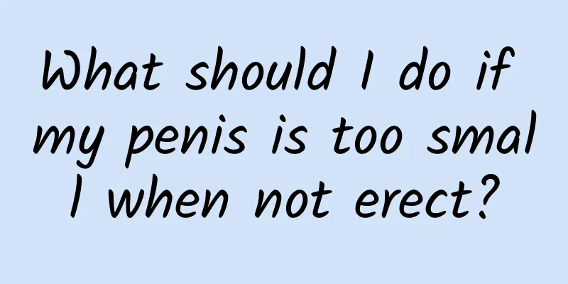 What should I do if my penis is too small when not erect?