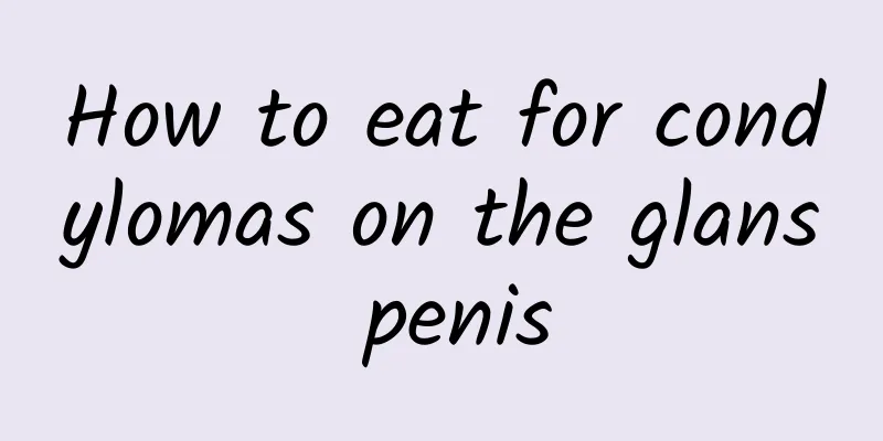 How to eat for condylomas on the glans penis