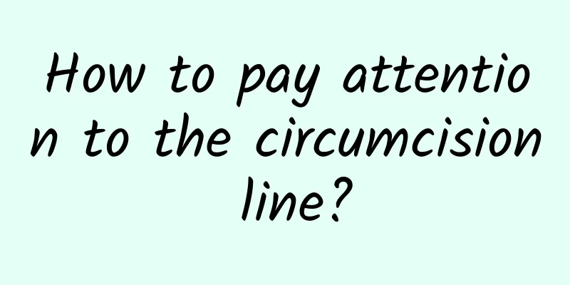How to pay attention to the circumcision line?