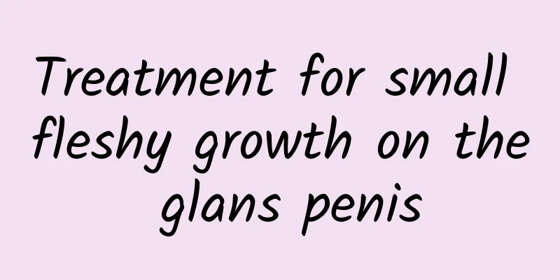 Treatment for small fleshy growth on the glans penis