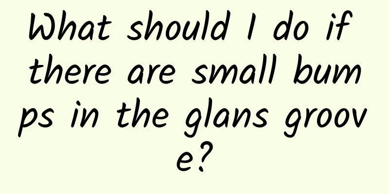 What should I do if there are small bumps in the glans groove?