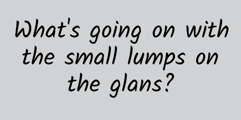 What's going on with the small lumps on the glans?