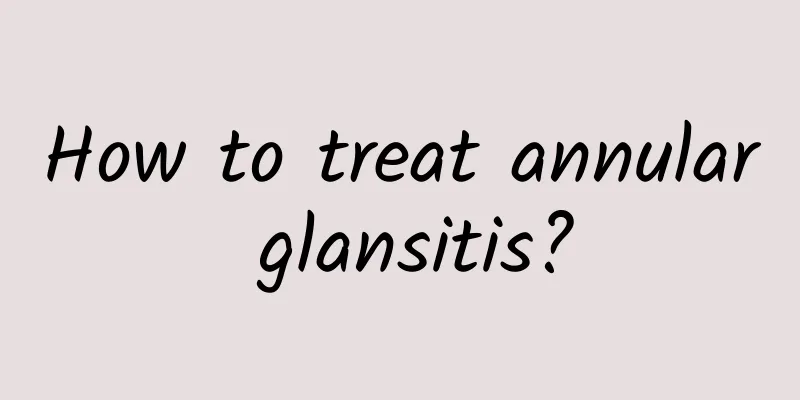 How to treat annular glansitis?