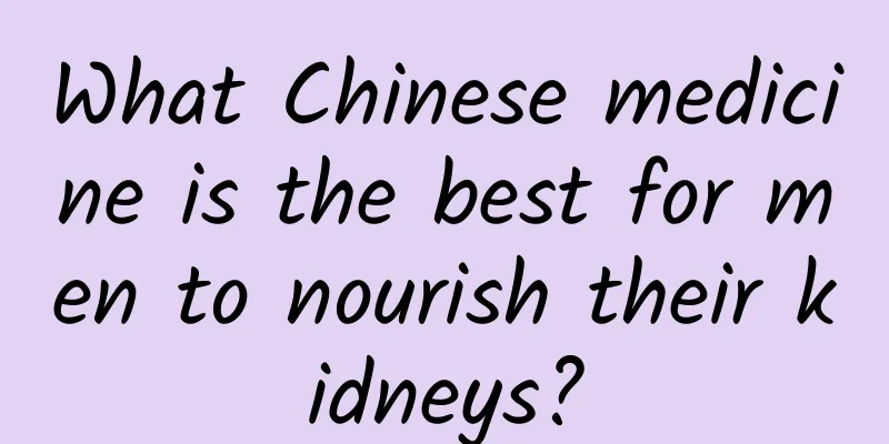 What Chinese medicine is the best for men to nourish their kidneys?