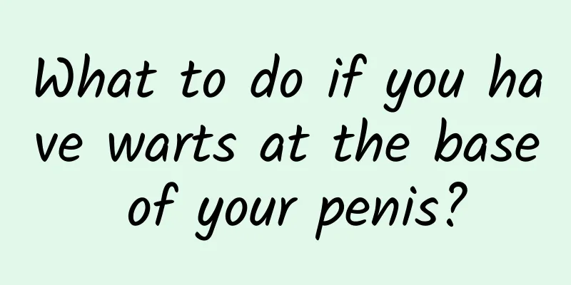 What to do if you have warts at the base of your penis?