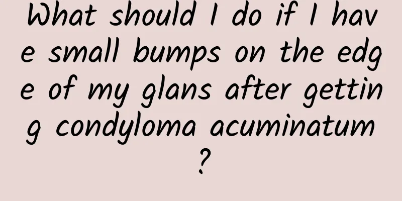 What should I do if I have small bumps on the edge of my glans after getting condyloma acuminatum?