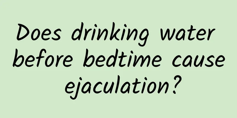 Does drinking water before bedtime cause ejaculation?
