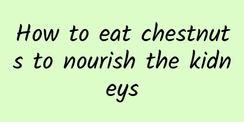 How to eat chestnuts to nourish the kidneys