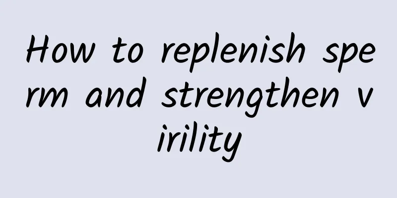 How to replenish sperm and strengthen virility