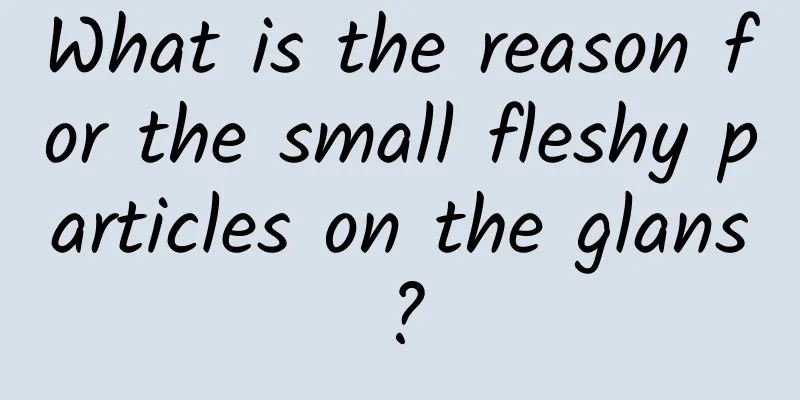 What is the reason for the small fleshy particles on the glans?