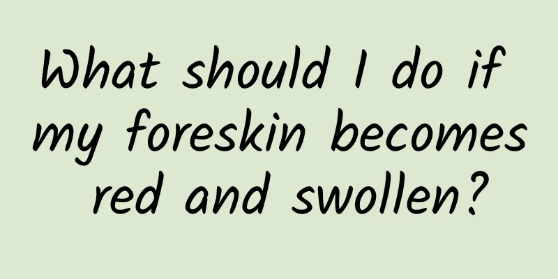 What should I do if my foreskin becomes red and swollen?