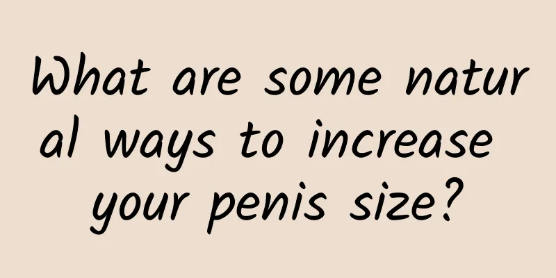 What are some natural ways to increase your penis size?
