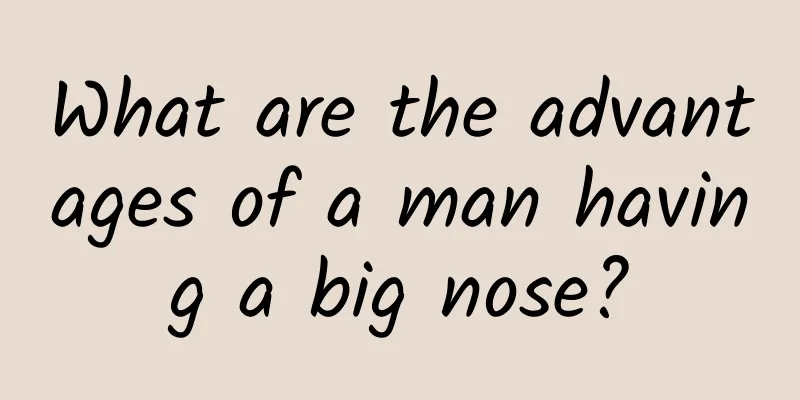What are the advantages of a man having a big nose?