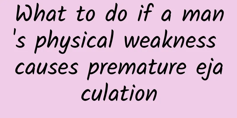 What to do if a man's physical weakness causes premature ejaculation