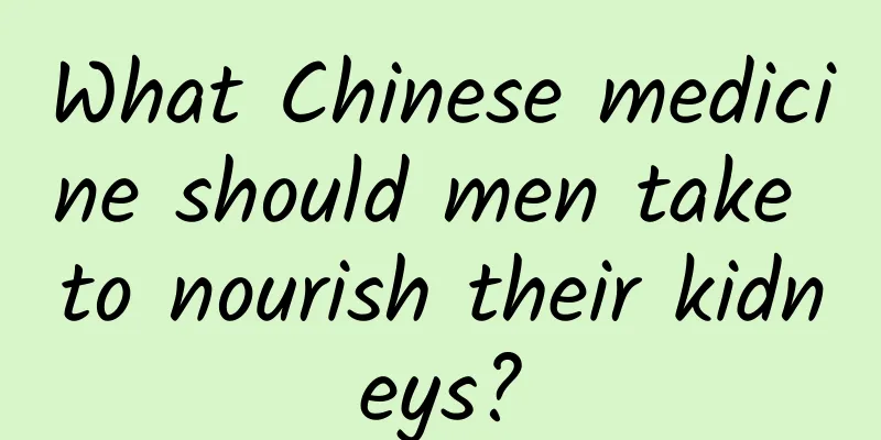 What Chinese medicine should men take to nourish their kidneys?