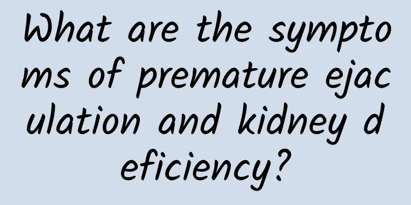 What are the symptoms of premature ejaculation and kidney deficiency?