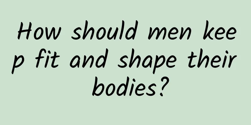 How should men keep fit and shape their bodies?