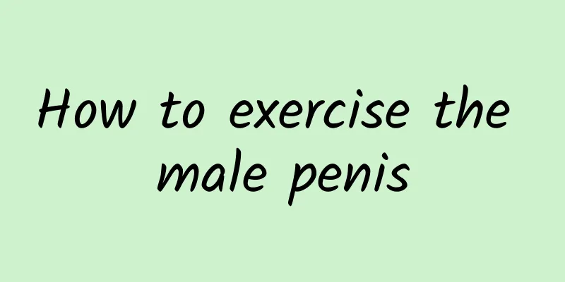 How to exercise the male penis