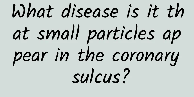 What disease is it that small particles appear in the coronary sulcus?