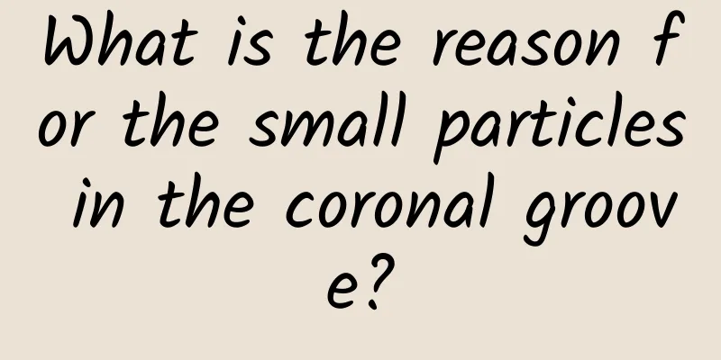 What is the reason for the small particles in the coronal groove?